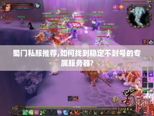 蜀门私服推荐,如何找到稳定不封号的专属服务器? 蜀门私服推荐,如何找到稳定不封号的专属服务器?