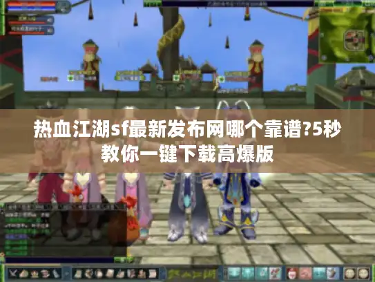 热血江湖sf最新发布网哪个靠谱?5秒教你一键下载高爆版
