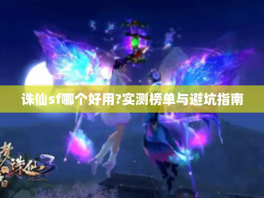 诛仙sf哪个好用?实测榜单与避坑指南