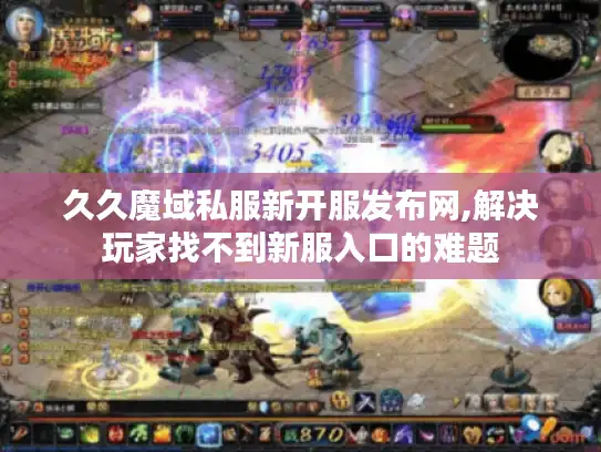 久久魔域私服新开服发布网,解决玩家找不到新服入口的难题