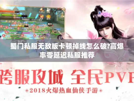 蜀门私服无敌版卡顿掉线怎么破?高爆率零延迟私服推荐