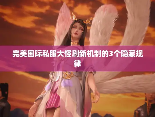 完美国际私服大怪刷新机制的3个隐藏规律