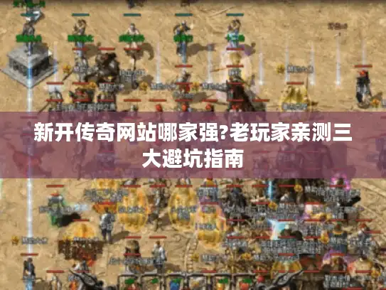 新开传奇网站哪家强?老玩家亲测三大避坑指南