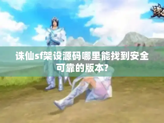 诛仙sf架设源码哪里能找到安全可靠的版本? 诛仙sf架设源码哪里能找到安全可靠的版本?