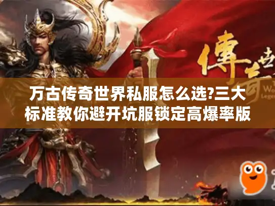 万古传奇世界私服怎么选?三大标准教你避开坑服锁定高爆率版本