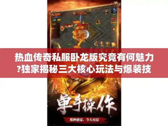 热血传奇私服卧龙版究竟有何魅力?独家揭秘三大核心玩法与爆装技巧
