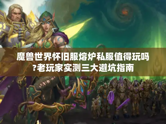 魔兽世界怀旧服熔炉私服值得玩吗?老玩家实测三大避坑指南 魔兽世界怀旧服熔炉私服值得玩吗?老玩家实测三大避坑指南