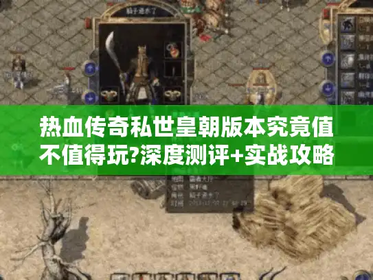 热血传奇私世皇朝版本究竟值不值得玩?深度测评+实战攻略