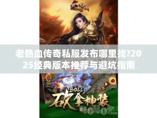 老热血传奇私服发布哪里找?2025经典版本推荐与避坑指南