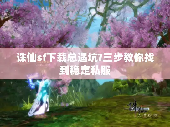 诛仙sf下载总遇坑?三步教你找到稳定私服