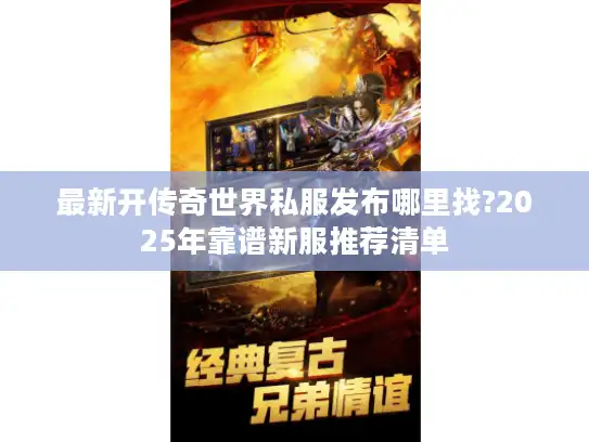 最新开传奇世界私服发布哪里找?2025年靠谱新服推荐清单