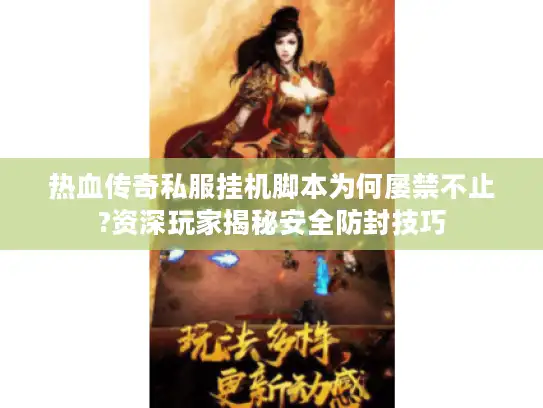 热血传奇私服挂机脚本为何屡禁不止?资深玩家揭秘安全防封技巧 热血传奇私服挂机脚本为何屡禁不止?资深玩家揭秘安全防封技巧