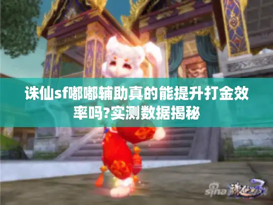 诛仙sf嘟嘟辅助真的能提升打金效率吗?实测数据揭秘