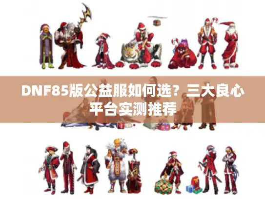 DNF85版公益服如何选？三大良心平台实测推荐