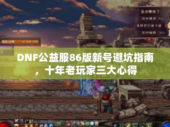 DNF公益服86版新号避坑指南,十年老玩家三大心得 DNF公益服86版新号避坑指南,十年老玩家三大心得