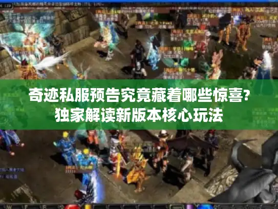 奇迹私服预告究竟藏着哪些惊喜?独家解读新版本核心玩法