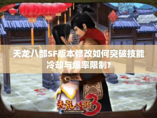天龙八部SF版本修改如何突破技能冷却与爆率限制?