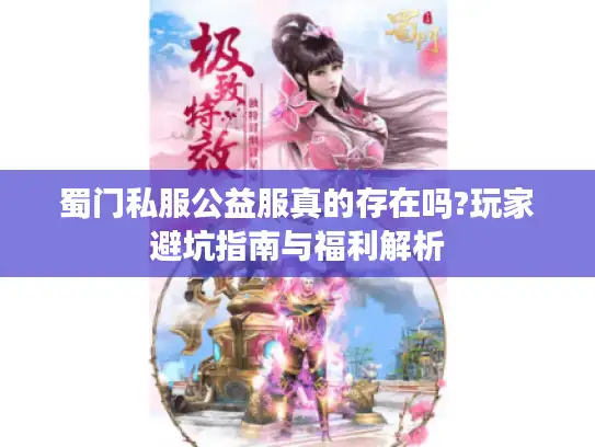 蜀门私服公益服真的存在吗?玩家避坑指南与福利解析