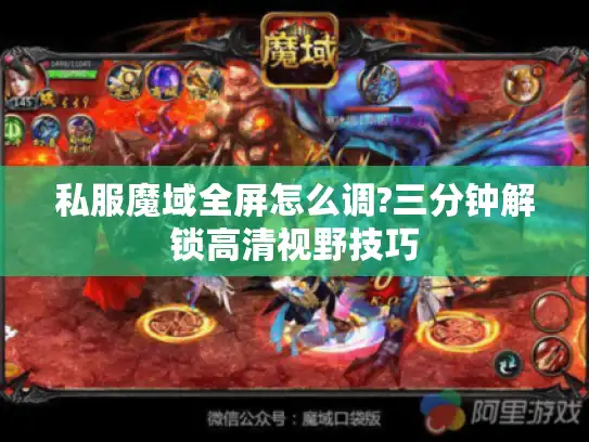 私服魔域全屏怎么调?三分钟解锁高清视野技巧