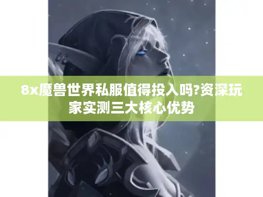 8x魔兽世界私服值得投入吗?资深玩家实测三大核心优势