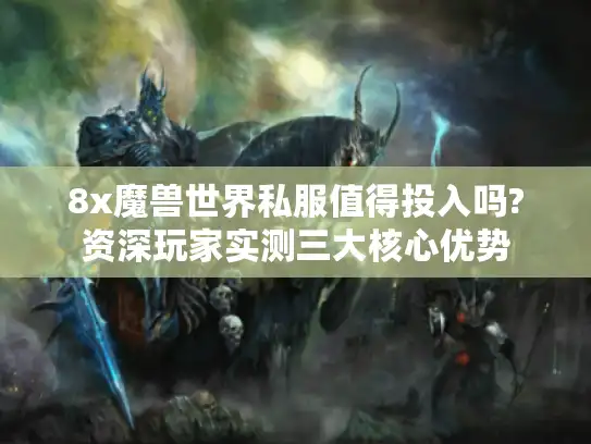 8x魔兽世界私服值得投入吗?资深玩家实测三大核心优势