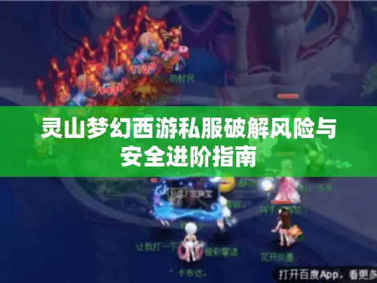 灵山梦幻西游私服破解风险与安全进阶指南 灵山梦幻西游私服破解风险与安全进阶指南