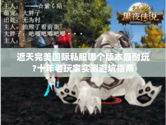 遮天完美国际私服哪个版本最耐玩?十年老玩家实测避坑指南
