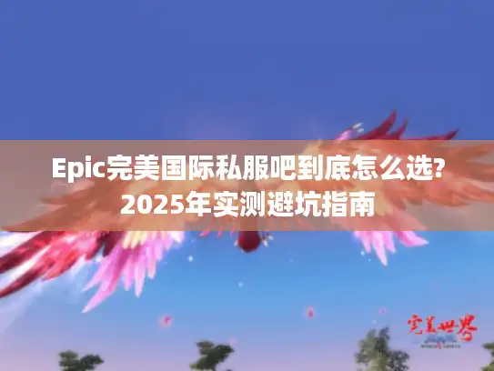 Epic完美国际私服吧到底怎么选?2025年实测避坑指南 Epic完美国际私服吧到底怎么选?2025年实测避坑指南