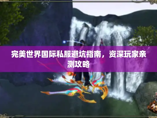 完美世界国际私服避坑指南,资深玩家亲测攻略 完美世界国际私服避坑指南,资深玩家亲测攻略