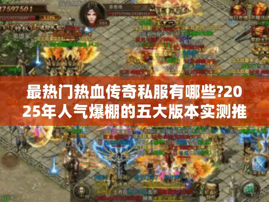 最热门热血传奇私服有哪些?2025年人气爆棚的五大版本实测推荐