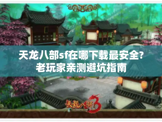 天龙八部sf在哪下载最安全?老玩家亲测避坑指南