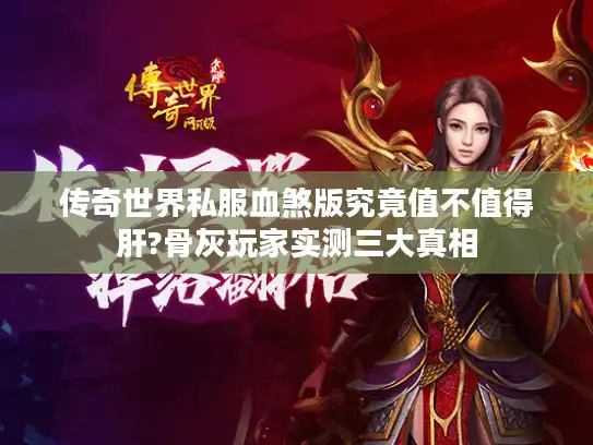 传奇世界私服血煞版究竟值不值得肝?骨灰玩家实测三大真相
