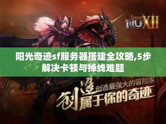 阳光奇迹sf服务器搭建全攻略,5步解决卡顿与掉线难题