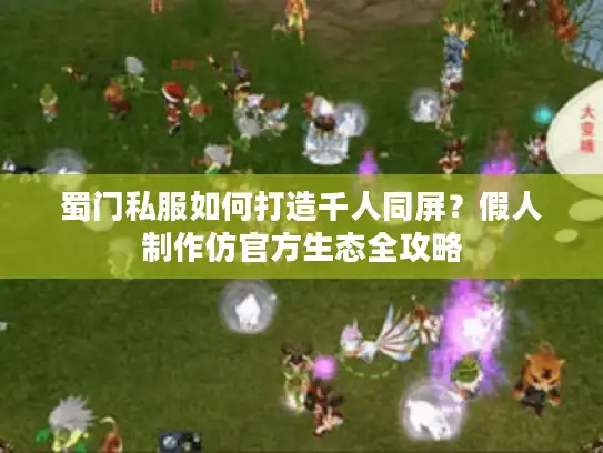 蜀门私服如何打造千人同屏？假人制作仿官方生态全攻略