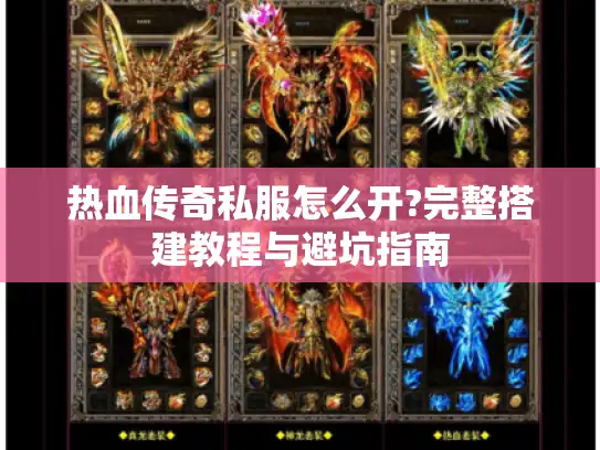 热血传奇私服怎么开?完整搭建教程与避坑指南