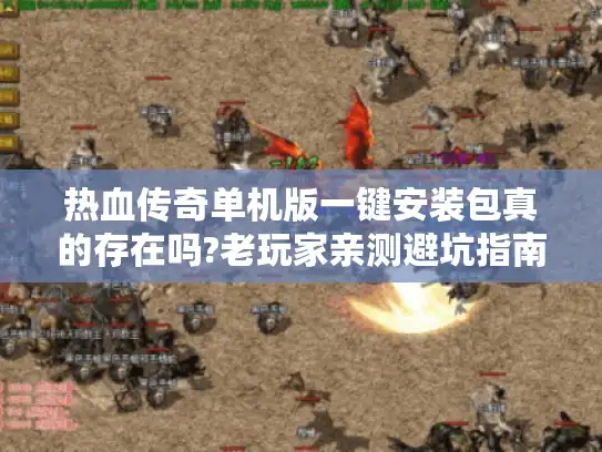 热血传奇单机版一键安装包真的存在吗?老玩家亲测避坑指南