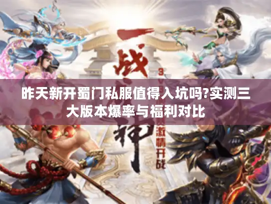 昨天新开蜀门私服值得入坑吗?实测三大版本爆率与福利对比 昨天新开蜀门私服值得入坑吗?实测三大版本爆率与福利对比