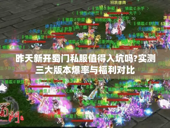 昨天新开蜀门私服值得入坑吗?实测三大版本爆率与福利对比 昨天新开蜀门私服值得入坑吗?实测三大版本爆率与福利对比