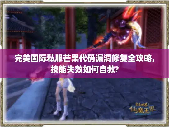 完美国际私服芒果代码漏洞修复全攻略,技能失效如何自救?