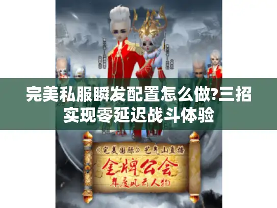 完美私服瞬发配置怎么做?三招实现零延迟战斗体验 完美私服瞬发配置怎么做?三招实现零延迟战斗体验