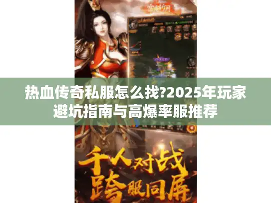 热血传奇私服怎么找?2025年玩家避坑指南与高爆率服推荐 热血传奇私服怎么找?2025年玩家避坑指南与高爆率服推荐
