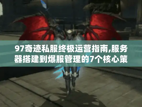 97奇迹私服终极运营指南,服务器搭建到爆服管理的7个核心策略