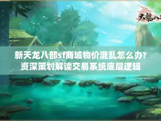 新天龙八部sf商城物价混乱怎么办?资深策划解读交易系统底层逻辑 新天龙八部sf商城物价混乱怎么办?资深策划解读交易系统底层逻辑