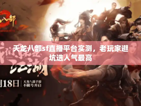 天龙八部sf直播平台实测,老玩家避坑选人气最高 天龙八部sf直播平台实测,老玩家避坑选人气最高