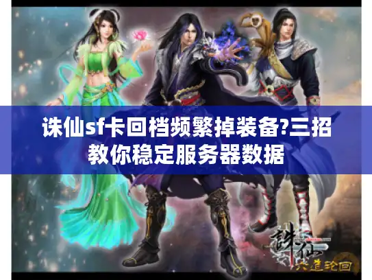 诛仙sf卡回档频繁掉装备?三招教你稳定服务器数据
