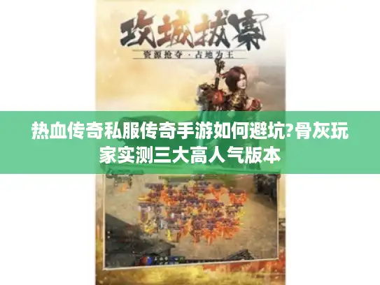 热血传奇私服传奇手游如何避坑?骨灰玩家实测三大高人气版本