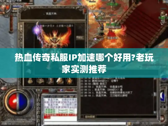 热血传奇私服IP加速哪个好用?老玩家实测推荐