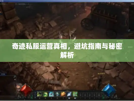 奇迹私服运营真相,避坑指南与秘密解析 奇迹私服运营真相,避坑指南与秘密解析