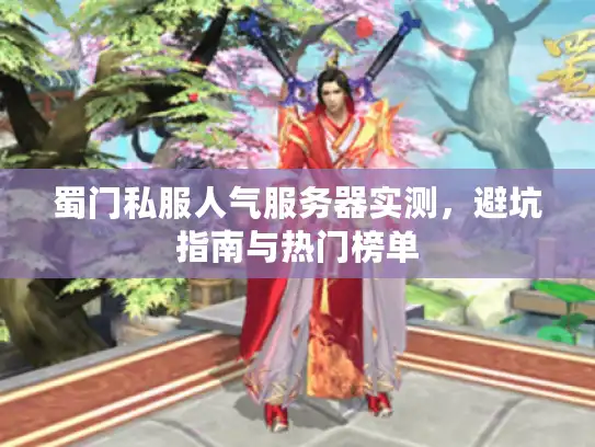 蜀门私服人气服务器实测，避坑指南与热门榜单