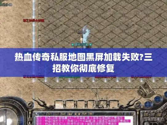 热血传奇私服地图黑屏加载失败?三招教你彻底修复 热血传奇私服地图黑屏加载失败?三招教你彻底修复